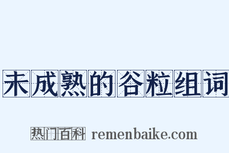 未成熟的谷粒组词是什么意思的图片